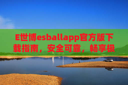 E世博esballapp官方版下载指南,安全可靠,畅享极致娱乐体验,E世博esballapp官方版下载指南,安全可靠畅享极致娱乐体验 E世博esballapp官方版下载指南,安全可靠,畅享极致娱乐体验,E世博esballapp官方版下载指南,安全可靠畅享极致娱乐体验