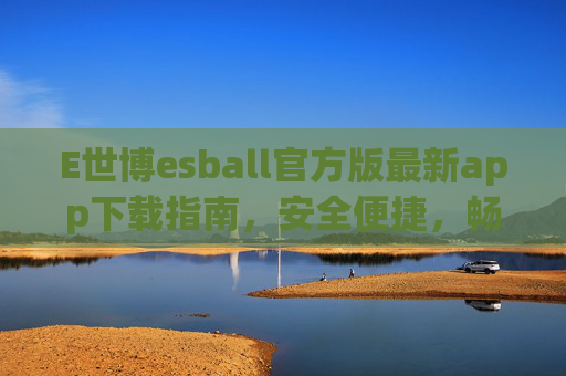 E世博esball官方版最新app下载指南,安全便捷,畅享极致娱乐体验,E世博esball官方版最新app下载指南,安全便捷,畅享极致娱乐体验 E世博esball官方版最新app下载指南,安全便捷,畅享极致娱乐体验,E世博esball官方版最新app下载指南,安全便捷,畅享极致娱乐体验