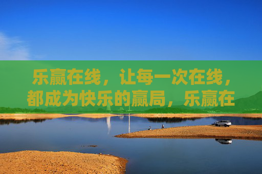 乐赢在线,让每一次在线,都成为快乐的赢局,乐赢在线,每一次在线,都是快乐赢局 乐赢在线,让每一次在线,都成为快乐的赢局,乐赢在线,每一次在线,都是快乐赢局