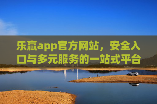 乐赢app官方网站,安全入口与多元服务的一站式平台,乐赢app官网,安全入口与多元服务一站式平台 乐赢app官方网站,安全入口与多元服务的一站式平台,乐赢app官网,安全入口与多元服务一站式平台