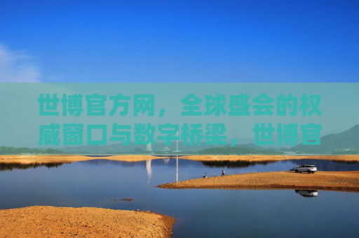 世博官方网,全球盛会的权威窗口与数字桥梁,世博官方网,全球盛会的权威窗口与数字桥梁 世博官方网,全球盛会的权威窗口与数字桥梁,世博官方网,全球盛会的权威窗口与数字桥梁