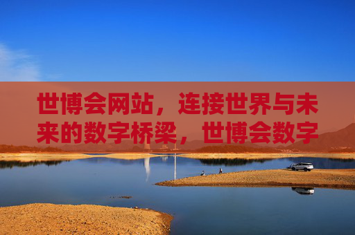 世博会网站,连接世界与未来的数字桥梁,世博会数字桥梁,连接世界与未来 世博会网站,连接世界与未来的数字桥梁,世博会数字桥梁,连接世界与未来