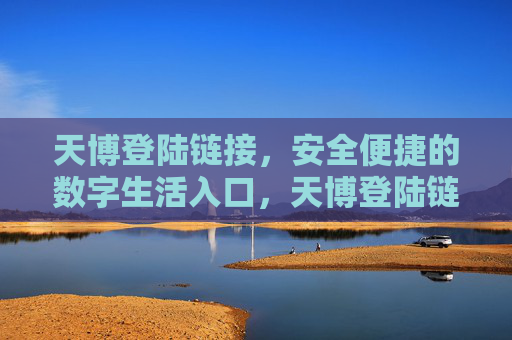 天博登陆链接,安全便捷的数字生活入口,天博登陆链接,安全便捷的数字生活入口 天博登陆链接,安全便捷的数字生活入口,天博登陆链接,安全便捷的数字生活入口