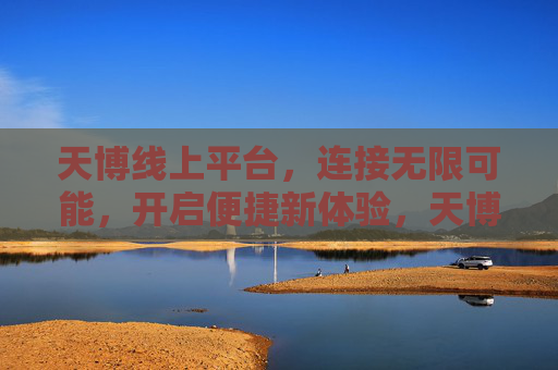 天博线上平台,连接无限可能,开启便捷新体验,天博线上平台,连接无限可能,开启便捷新体验 天博线上平台,连接无限可能,开启便捷新体验,天博线上平台,连接无限可能,开启便捷新体验
