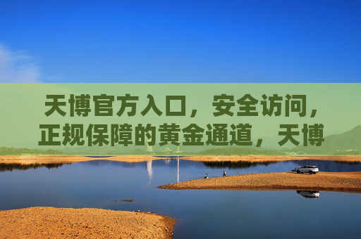 天博官方入口,安全访问,正规保障的黄金通道,天博官方入口,安全正规保障的黄金通道 天博官方入口,安全访问,正规保障的黄金通道,天博官方入口,安全正规保障的黄金通道