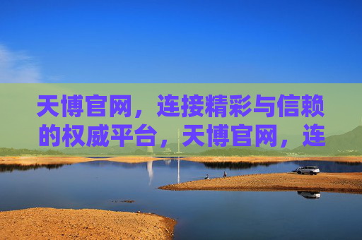 天博官网,连接精彩与信赖的权威平台,天博官网,连接精彩与信赖的权威平台 天博官网,连接精彩与信赖的权威平台,天博官网,连接精彩与信赖的权威平台