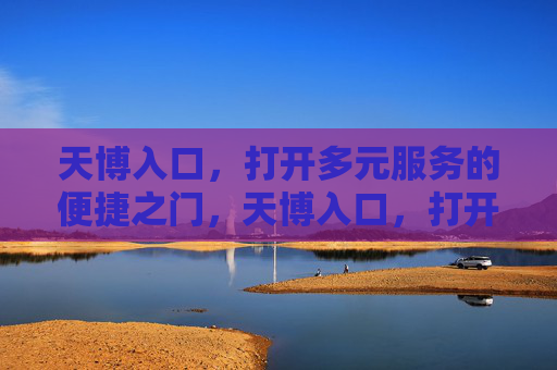 天博入口,打开多元服务的便捷之门,天博入口,打开多元服务的便捷之门 天博入口,打开多元服务的便捷之门,天博入口,打开多元服务的便捷之门