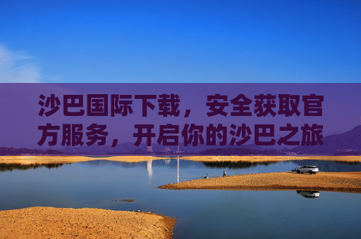 沙巴国际下载,安全获取官方服务,开启你的沙巴之旅,沙巴国际下载,安全获取官方服务,开启你的沙巴之旅 沙巴国际下载,安全获取官方服务,开启你的沙巴之旅,沙巴国际下载,安全获取官方服务,开启你的沙巴之旅