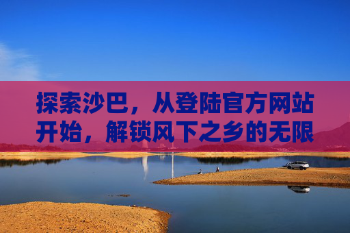探索沙巴,从登陆官方网站开始,解锁风下之乡的无限可能,沙巴官网,解锁风下之乡无限可能 探索沙巴,从登陆官方网站开始,解锁风下之乡的无限可能,沙巴官网,解锁风下之乡无限可能