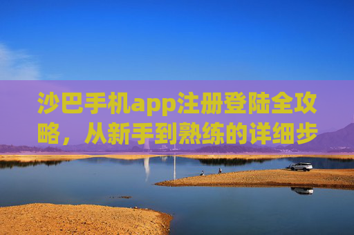 沙巴手机app注册登陆全攻略,从新手到熟练的详细步骤与注意事项,沙巴手机app注册登陆全攻略,新手到熟练的详细步骤与注意事项 沙巴手机app注册登陆全攻略,从新手到熟练的详细步骤与注意事项,沙巴手机app注册登陆全攻略,新手到熟练的详细步骤与注意事项
