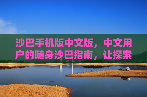 沙巴手机版中文版,中文用户的随身沙巴指南,让探索更简单,沙巴手机版中文版,中文用户的随身沙巴指南 沙巴手机版中文版,中文用户的随身沙巴指南,让探索更简单,沙巴手机版中文版,中文用户的随身沙巴指南