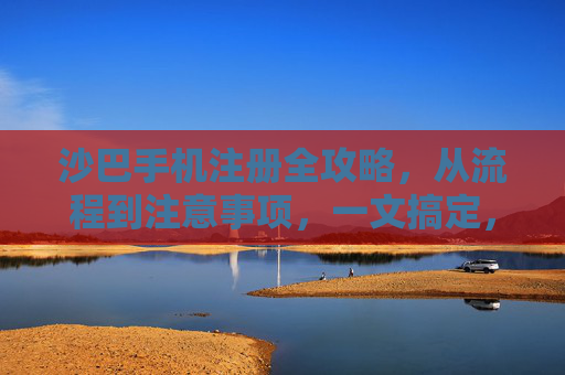沙巴手机注册全攻略,从流程到注意事项,一文搞定,沙巴手机注册全攻略,流程注意事项一文搞定 沙巴手机注册全攻略,从流程到注意事项,一文搞定,沙巴手机注册全攻略,流程注意事项一文搞定