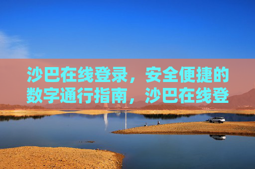 沙巴在线登录,安全便捷的数字通行指南,沙巴在线登录,安全便捷的数字通行指南 沙巴在线登录,安全便捷的数字通行指南,沙巴在线登录,安全便捷的数字通行指南