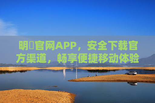 明陞官网APP,安全下载官方渠道,畅享便捷移动体验,明陞APP官方安全下载,畅享便捷移动体验 明陞官网APP,安全下载官方渠道,畅享便捷移动体验,明陞APP官方安全下载,畅享便捷移动体验