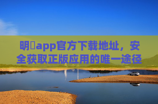 明陞app官方下载地址,安全获取正版应用的唯一途径,明陞app官方下载地址,安全获取正版应用的唯一途径 明陞app官方下载地址,安全获取正版应用的唯一途径,明陞app官方下载地址,安全获取正版应用的唯一途径