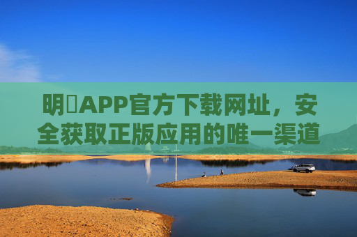 明陞APP官方下载网址,安全获取正版应用的唯一渠道,明陞APP官方下载网址,安全获取正版应用的唯一渠道 明陞APP官方下载网址,安全获取正版应用的唯一渠道,明陞APP官方下载网址,安全获取正版应用的唯一渠道