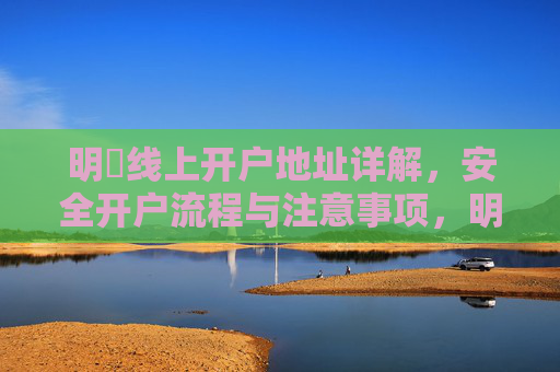 明陞线上开户地址详解,安全开户流程与注意事项,明陞线上开户地址详解,安全流程与注意事项 明陞线上开户地址详解,安全开户流程与注意事项,明陞线上开户地址详解,安全流程与注意事项