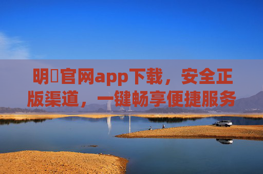 明陞官网app下载,安全正版渠道,一键畅享便捷服务,明陞官网app下载,安全正版渠道,一键畅享便捷服务 明陞官网app下载,安全正版渠道,一键畅享便捷服务,明陞官网app下载,安全正版渠道,一键畅享便捷服务