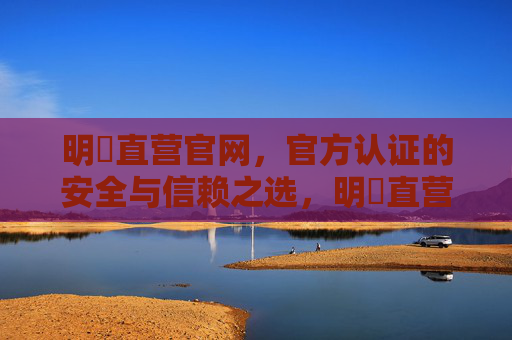 明陞直营官网,官方认证的安全与信赖之选,明陞直营官网,官方认证的安全信赖之选 明陞直营官网,官方认证的安全与信赖之选,明陞直营官网,官方认证的安全信赖之选