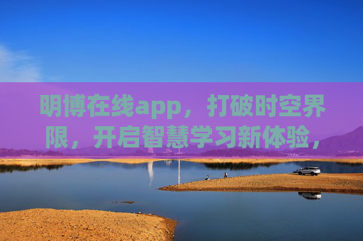 明博在线app,打破时空界限,开启智慧学习新体验,明博在线app,打破时空界限,开启智慧学习新体验 明博在线app,打破时空界限,开启智慧学习新体验,明博在线app,打破时空界限,开启智慧学习新体验