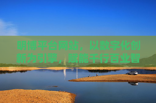 明博平台网站,以数字化创新为引擎,赋能千行百业智慧升级,明博平台,数字化创新赋能千行百业智慧升级 明博平台网站,以数字化创新为引擎,赋能千行百业智慧升级,明博平台,数字化创新赋能千行百业智慧升级