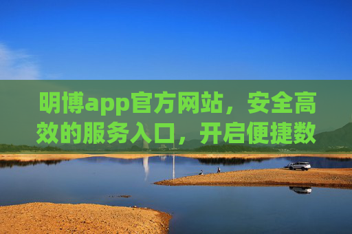 明博app官方网站,安全高效的服务入口,开启便捷数字体验,明博app官方网站,安全高效,开启便捷数字体验 明博app官方网站,安全高效的服务入口,开启便捷数字体验,明博app官方网站,安全高效,开启便捷数字体验