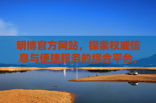 明博官方网站,探索权威信息与便捷服务的综合平台,明博官方网站,权威信息与便捷服务的综合平台 明博官方网站,探索权威信息与便捷服务的综合平台,明博官方网站,权威信息与便捷服务的综合平台