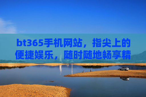 bt365手机网站,指尖上的便捷娱乐,随时随地畅享精彩,bt365手机网站,指尖便捷,随时随地畅享精彩 bt365手机网站,指尖上的便捷娱乐,随时随地畅享精彩,bt365手机网站,指尖便捷,随时随地畅享精彩