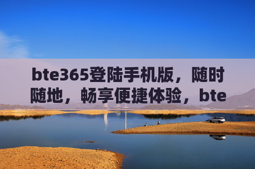 bte365登陆手机版,随时随地,畅享便捷体验,bte365手机版登陆,随时随地便捷畅享 bte365登陆手机版,随时随地,畅享便捷体验,bte365手机版登陆,随时随地便捷畅享