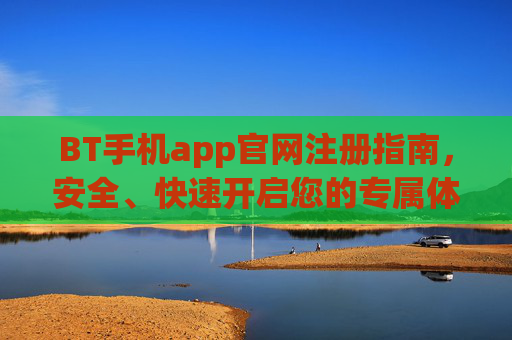 BT手机app官网注册指南,安全、快速开启您的专属体验,BT手机app官网注册,安全快速开启专属体验 BT手机app官网注册指南,安全、快速开启您的专属体验,BT手机app官网注册,安全快速开启专属体验