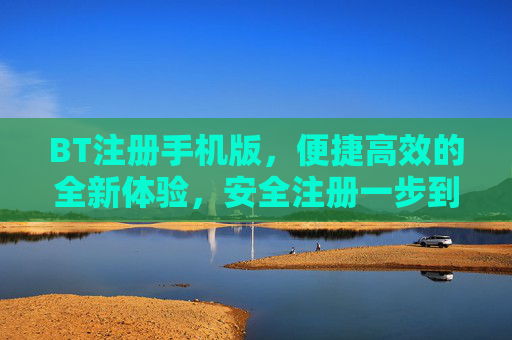 BT注册手机版,便捷高效的全新体验,安全注册一步到位,BT手机版注册,便捷高效,安全一步到位 BT注册手机版,便捷高效的全新体验,安全注册一步到位,BT手机版注册,便捷高效,安全一步到位