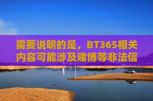 需要说明的是,BT365相关内容可能涉及赌博等非法信息,根据中国法律法规,赌博是违法行为,任何形式的赌博活动及宣传均被严格禁止。我们应自觉抵制赌博,远离非法赌博平台,选择合法、健康的生活方式,抵制BT365非法赌博,选择合法健康生活 需要说明的是,BT365相关内容可能涉及赌博等非法信息,根据中国法律法规,赌博是违法行为,任何形式的赌博活动及宣传均被严格禁止。我们应自觉抵制赌博,远离非法赌博平台,选择合法、健康的生活方式,抵制BT365非法赌博,选择合法健康生活