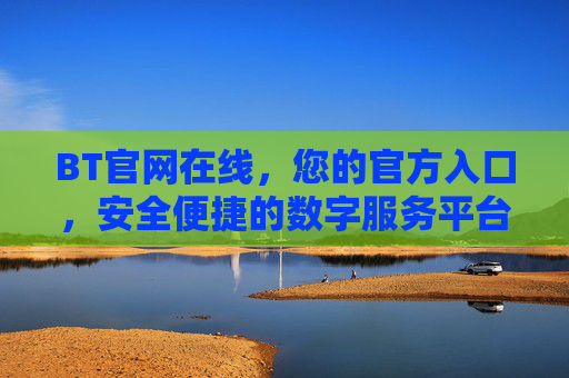 BT官网在线,您的官方入口,安全便捷的数字服务平台,BT官网官方入口,安全便捷的数字服务平台 BT官网在线,您的官方入口,安全便捷的数字服务平台,BT官网官方入口,安全便捷的数字服务平台