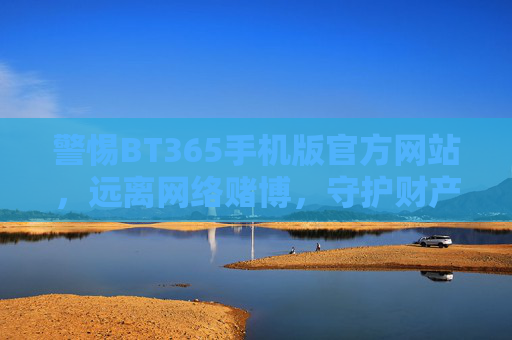 警惕BT365手机版官方网站,远离网络赌博,守护财产安全,警惕BT365手机版官方网站 远离网络赌博守护财产安全 警惕BT365手机版官方网站,远离网络赌博,守护财产安全,警惕BT365手机版官方网站 远离网络赌博守护财产安全