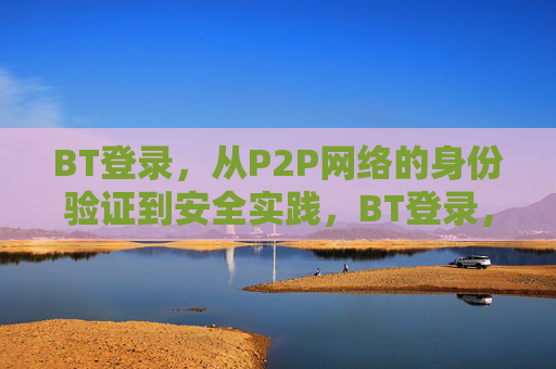 BT登录,从P2P网络的身份验证到安全实践,BT登录,P2P网络身份验证与安全实践 BT登录,从P2P网络的身份验证到安全实践,BT登录,P2P网络身份验证与安全实践