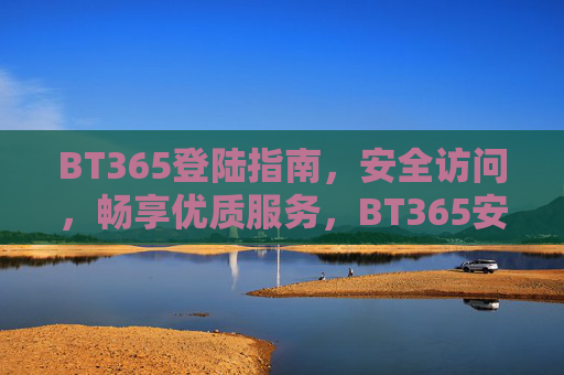 BT365登陆指南，安全访问，畅享优质服务，BT365安全登陆指南，畅享优质服务