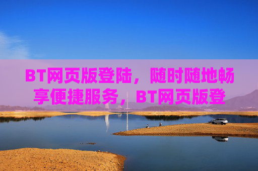 BT网页版登陆,随时随地畅享便捷服务,BT网页版登陆,随时随地畅享便捷服务 BT网页版登陆,随时随地畅享便捷服务,BT网页版登陆,随时随地畅享便捷服务
