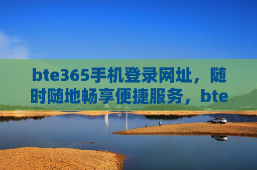 bte365手机登录网址,随时随地畅享便捷服务,bte365手机登录网址,随时随地畅享便捷服务 bte365手机登录网址,随时随地畅享便捷服务,bte365手机登录网址,随时随地畅享便捷服务