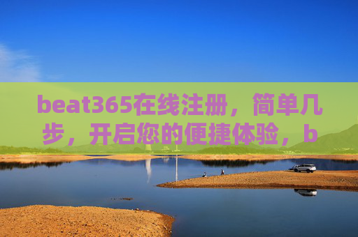 beat365在线注册,简单几步,开启您的便捷体验,beat365在线注册,简单几步开启便捷体验 beat365在线注册,简单几步,开启您的便捷体验,beat365在线注册,简单几步开启便捷体验