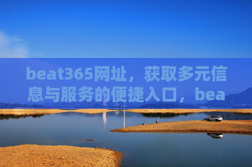 beat365网址,获取多元信息与服务的便捷入口,beat365网址,多元信息与服务的便捷入口 beat365网址,获取多元信息与服务的便捷入口,beat365网址,多元信息与服务的便捷入口