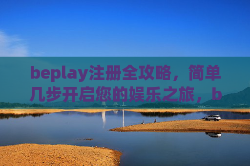 beplay注册全攻略,简单几步开启您的娱乐之旅,beplay注册全攻略,简单几步开启娱乐之旅 beplay注册全攻略,简单几步开启您的娱乐之旅,beplay注册全攻略,简单几步开启娱乐之旅