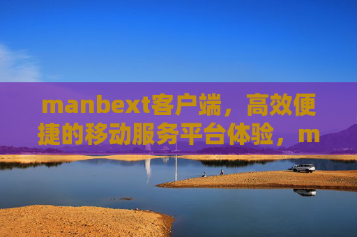 manbext客户端,高效便捷的移动服务平台体验,manbext客户端,高效便捷的移动服务体验 manbext客户端,高效便捷的移动服务平台体验,manbext客户端,高效便捷的移动服务体验