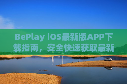 BePlay iOS最新版APP下载指南,安全快速获取最新体验,BePlay iOS最新版APP安全快速下载指南 BePlay iOS最新版APP下载指南,安全快速获取最新体验,BePlay iOS最新版APP安全快速下载指南
