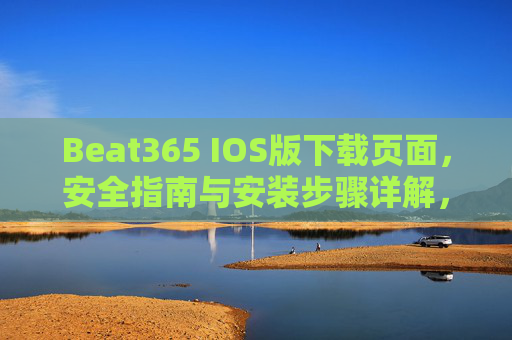 Beat365 IOS版下载页面,安全指南与安装步骤详解,Beat365 IOS版下载安全指南与安装步骤详解 Beat365 IOS版下载页面,安全指南与安装步骤详解,Beat365 IOS版下载安全指南与安装步骤详解