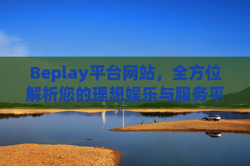 Beplay平台网站,全方位解析您的理想娱乐与服务平台,Beplay平台网站,理想娱乐与服务的全方位解析 Beplay平台网站,全方位解析您的理想娱乐与服务平台,Beplay平台网站,理想娱乐与服务的全方位解析