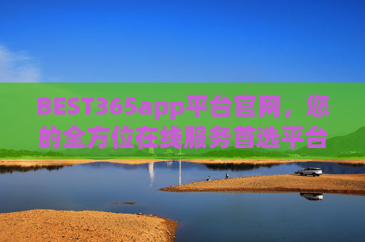 BEST365app平台官网,您的全方位在线服务首选平台,BEST365app平台官网,您的全方位在线服务首选平台 BEST365app平台官网,您的全方位在线服务首选平台,BEST365app平台官网,您的全方位在线服务首选平台