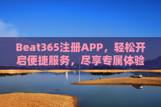 Beat365注册APP,轻松开启便捷服务,尽享专属体验,Beat365注册APP,便捷服务开启,专属体验尽享 Beat365注册APP,轻松开启便捷服务,尽享专属体验,Beat365注册APP,便捷服务开启,专属体验尽享