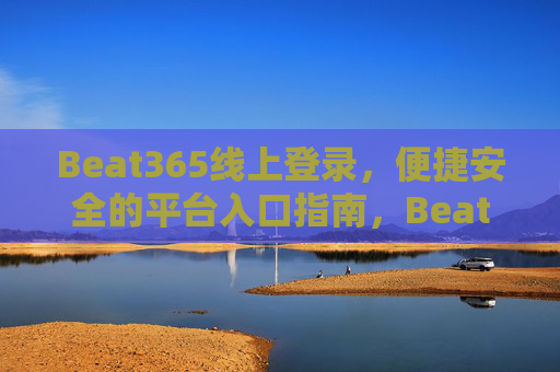 Beat365线上登录,便捷安全的平台入口指南,Beat365线上登录,便捷安全的平台入口指南 Beat365线上登录,便捷安全的平台入口指南,Beat365线上登录,便捷安全的平台入口指南