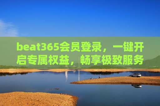beat365会员登录,一键开启专属权益,畅享极致服务体验,beat365会员登录,一键开启专属权益,畅享极致服务 beat365会员登录,一键开启专属权益,畅享极致服务体验,beat365会员登录,一键开启专属权益,畅享极致服务