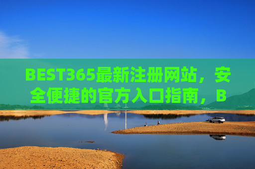 BEST365最新注册网站,安全便捷的官方入口指南,BEST365最新官方注册入口,安全便捷指南 BEST365最新注册网站,安全便捷的官方入口指南,BEST365最新官方注册入口,安全便捷指南